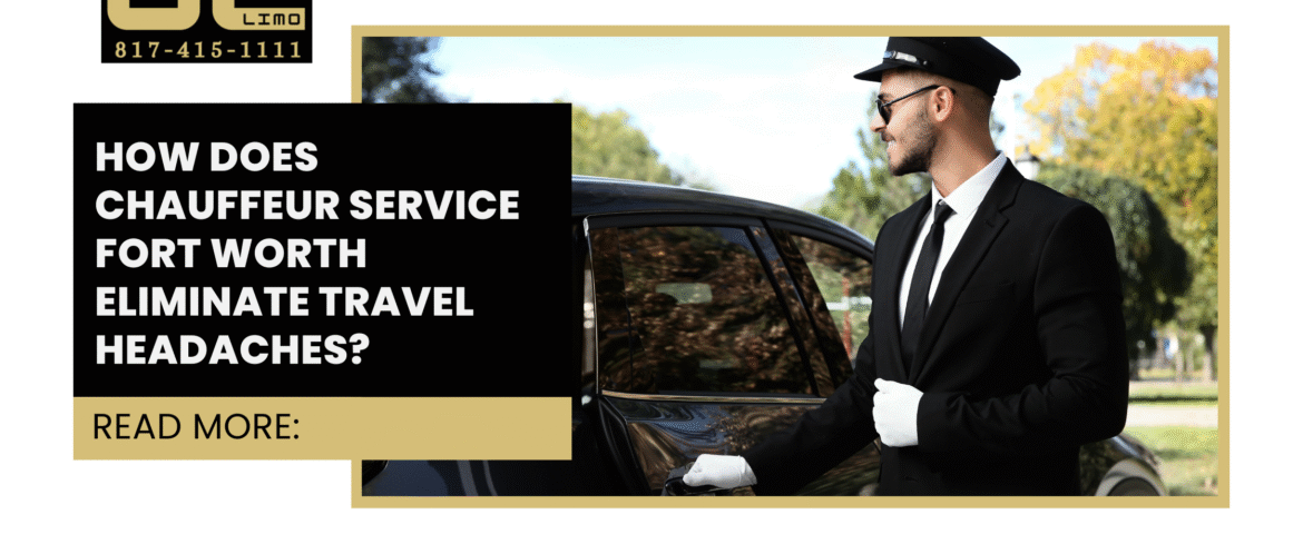 How Does Chauffeur Service Fort Worth Eliminate Travel Headaches?